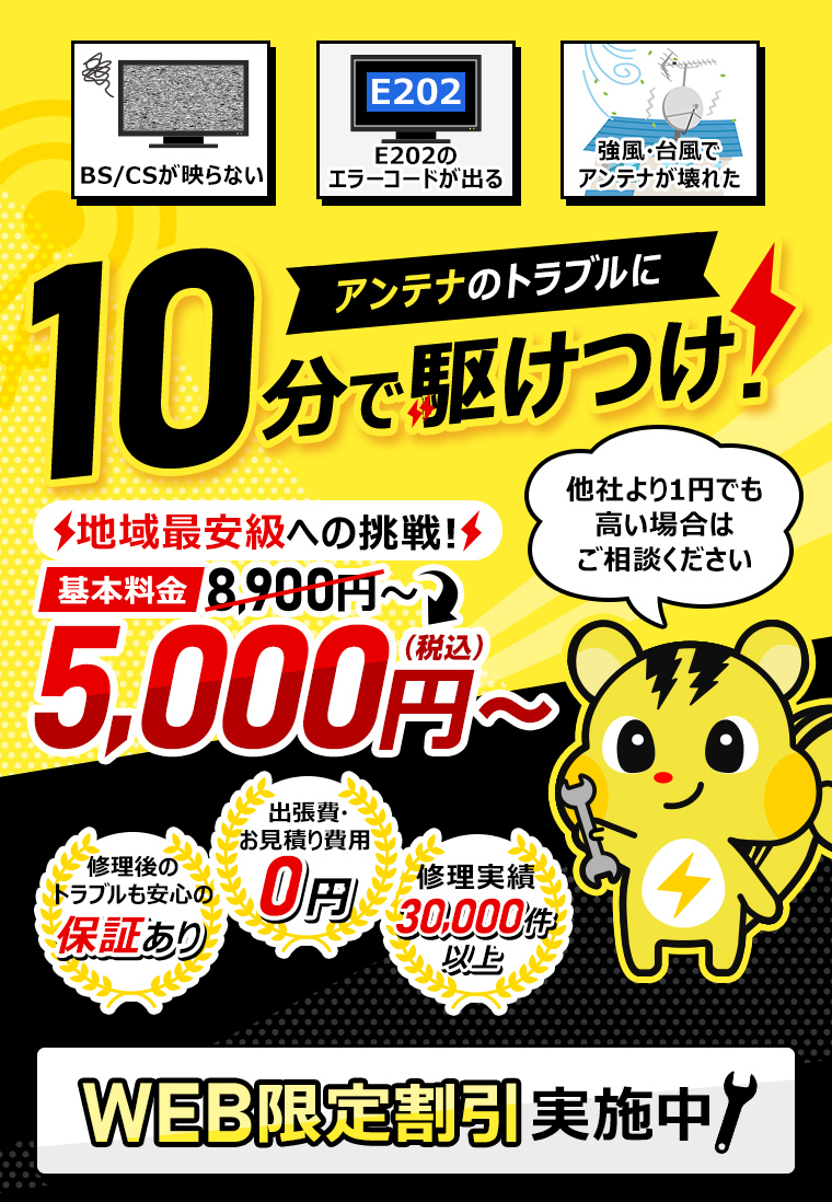 アンテナのトラブルに最短10分で駆け付け！ 他社より1円でも高い場合はご相談ください WEB限定基本料金8900円 地域最安級への挑戦 5000円 出張費・お見積り費用0円 お電話から最短到着10分 修理実績30,000件以上 アンテナ最短修理30分 修理後のトラブルも安心の保証あり