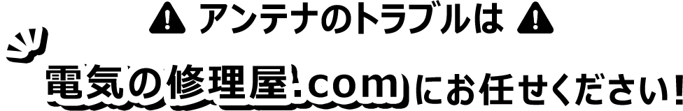 アンテナのトラブルは電気の修理屋.com にお任せください！